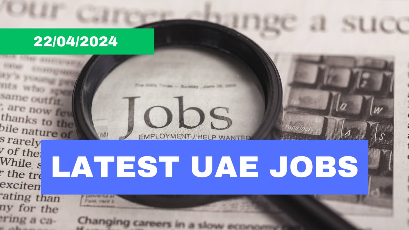 April 22, 2024 - UAE Job Vacancy List: 40+ New Openings